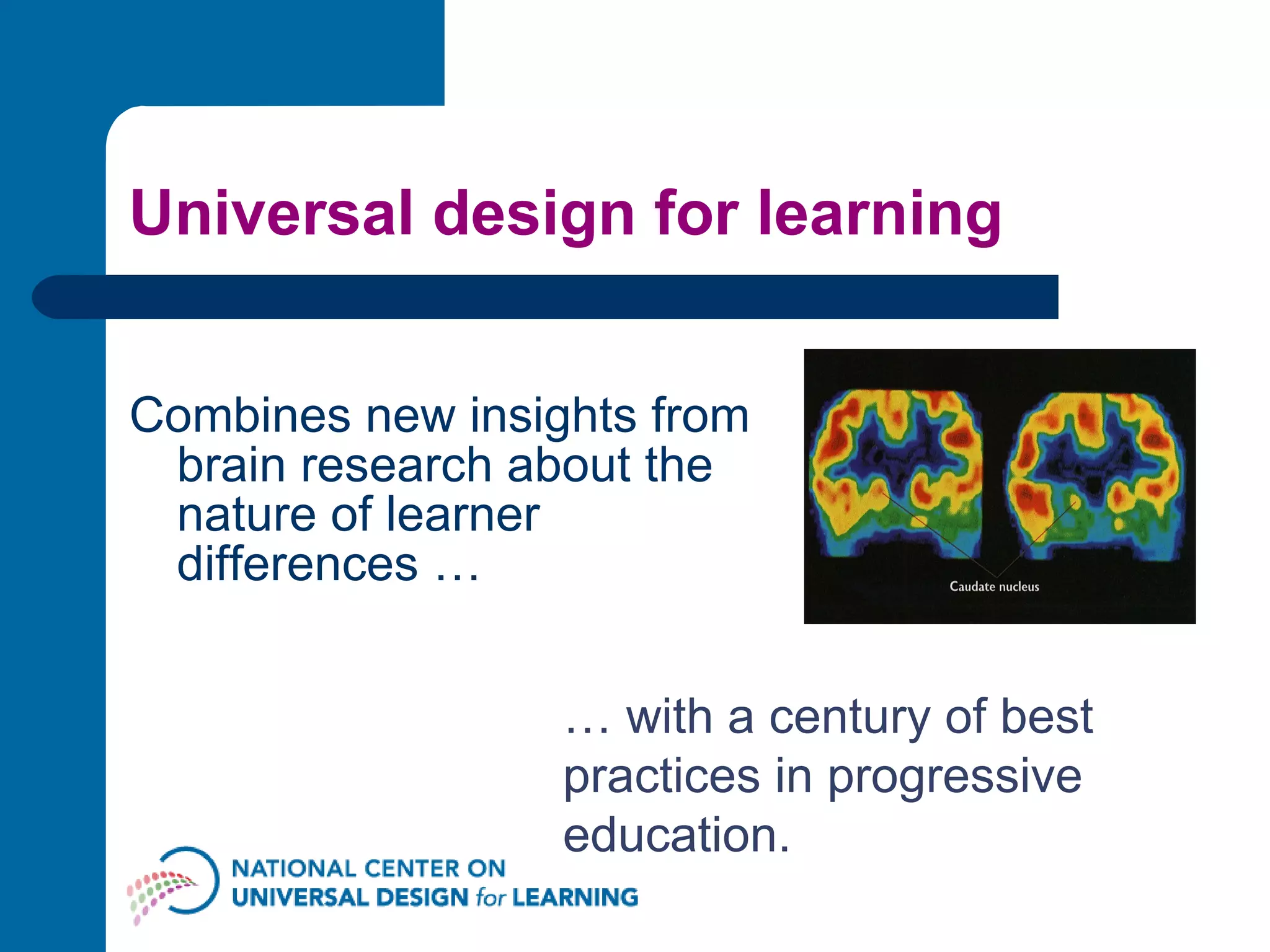 Universal design for learning Combines new insights from brain research about the nature of learner differences … …  with a century of best practices in progressive education. 