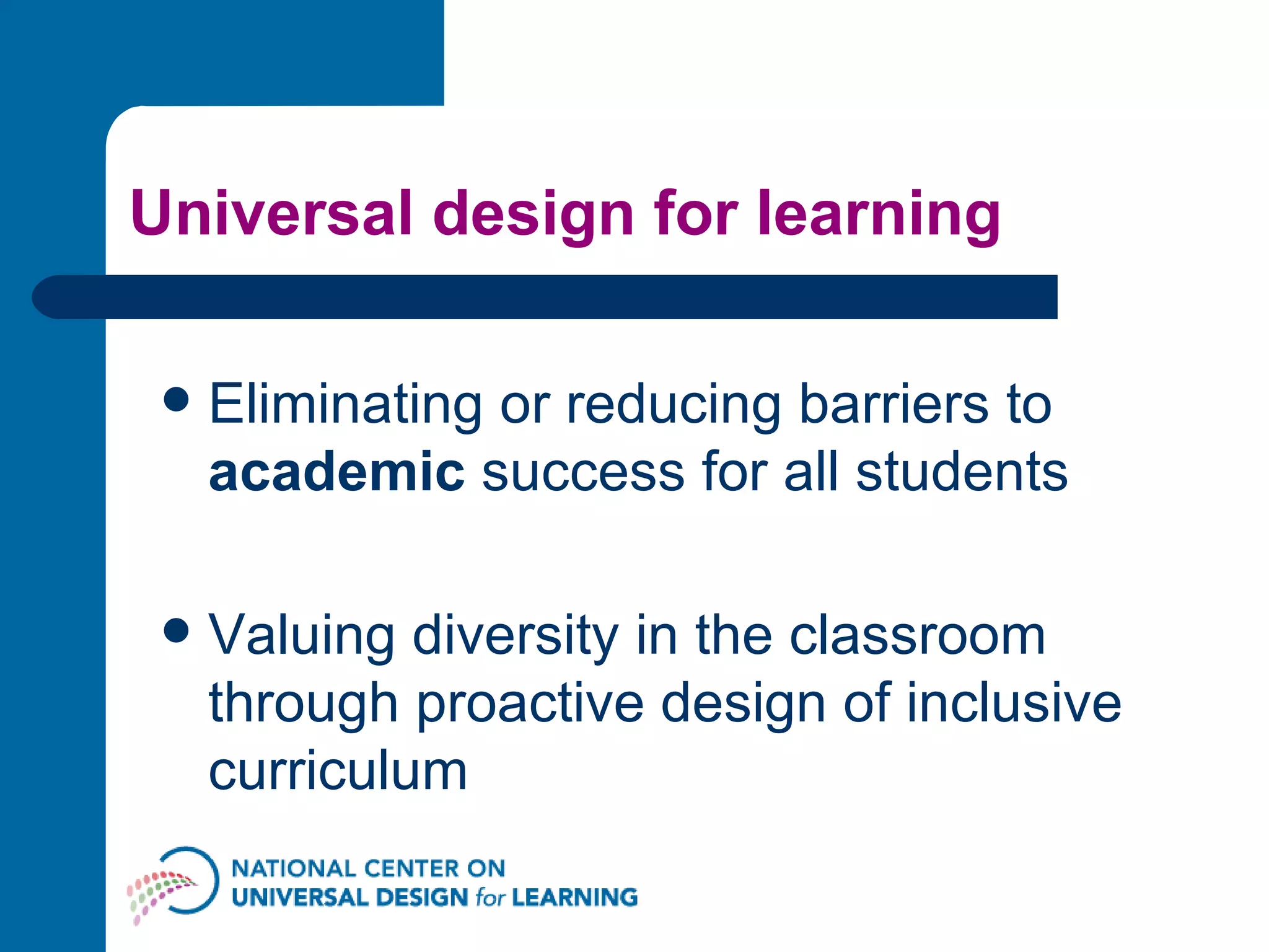 Universal design for learning Eliminating or reducing barriers to  academic  success for all students Valuing diversity in the classroom through proactive design of inclusive curriculum 