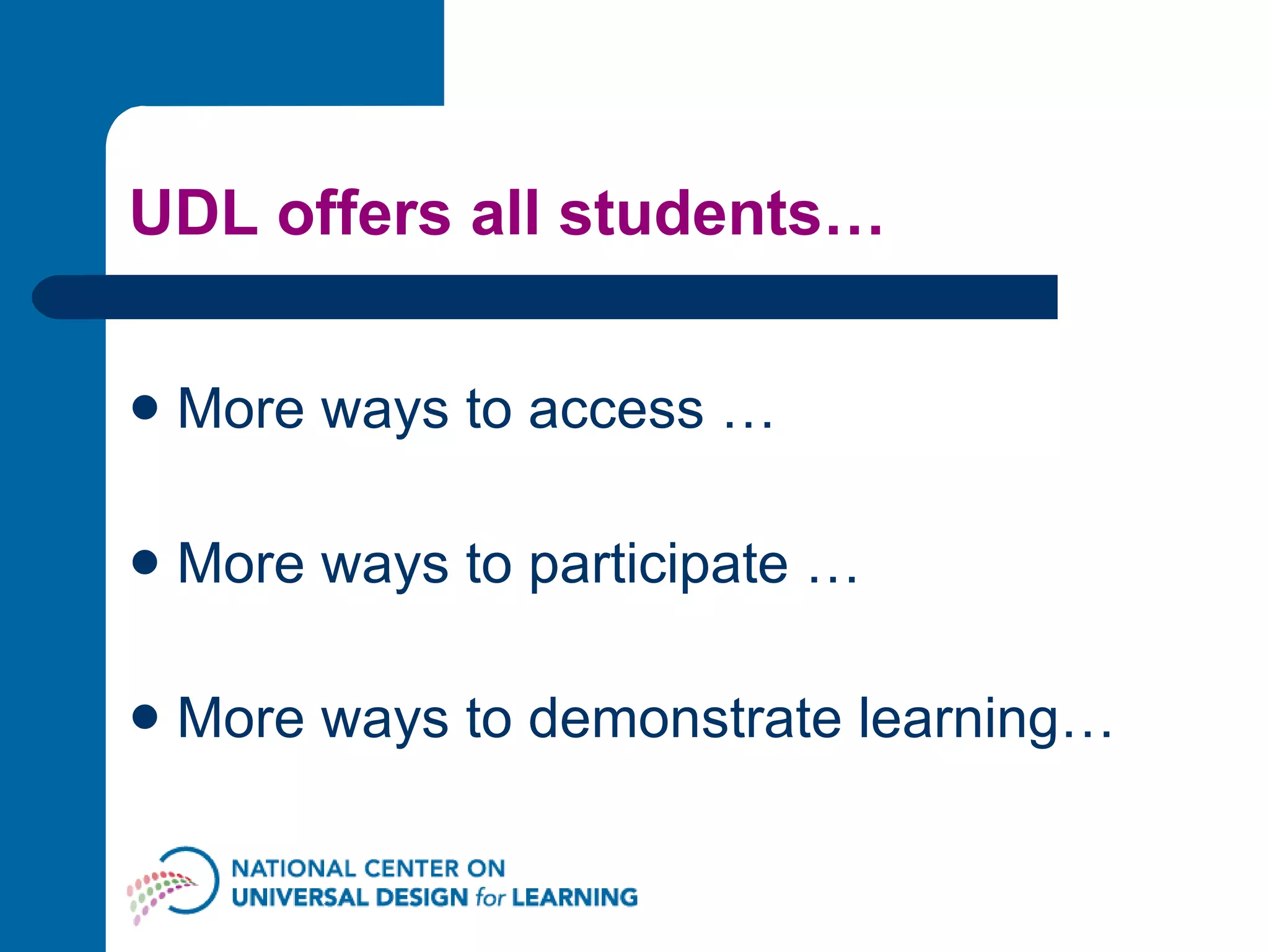 UDL offers all students… More ways to access … More ways to participate … More ways to demonstrate learning… 