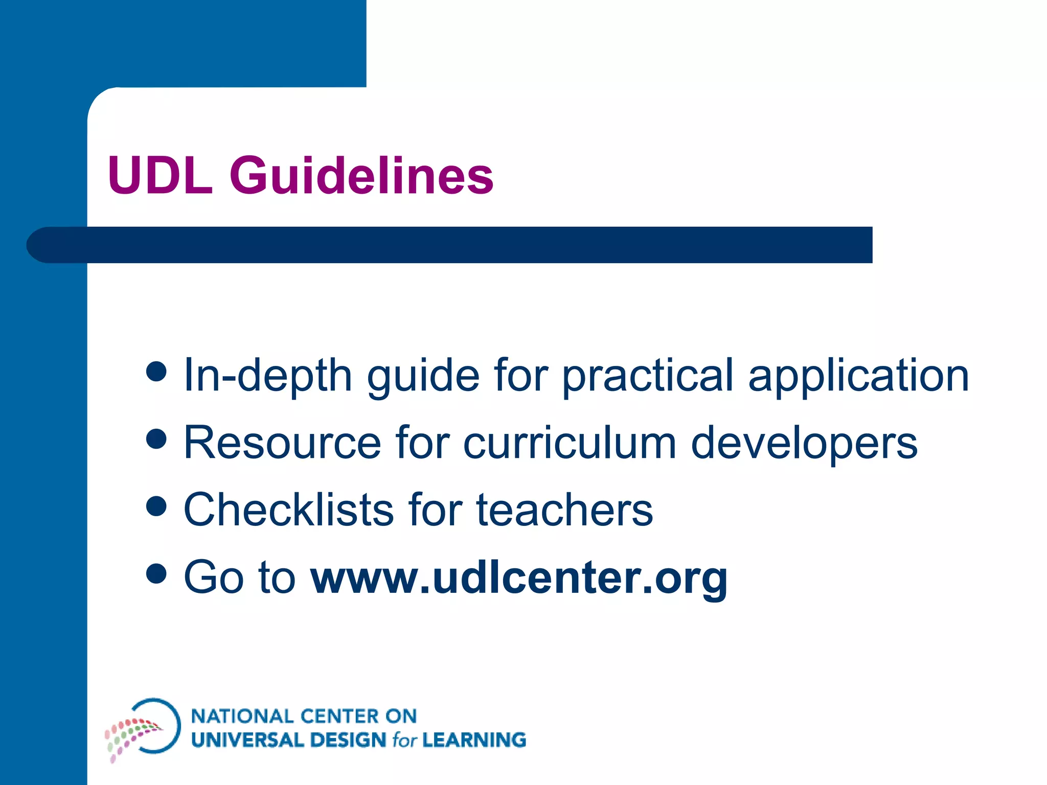 UDL Guidelines In-depth guide for practical application Resource for curriculum developers Checklists for teachers Go to  www.udlcenter.org 