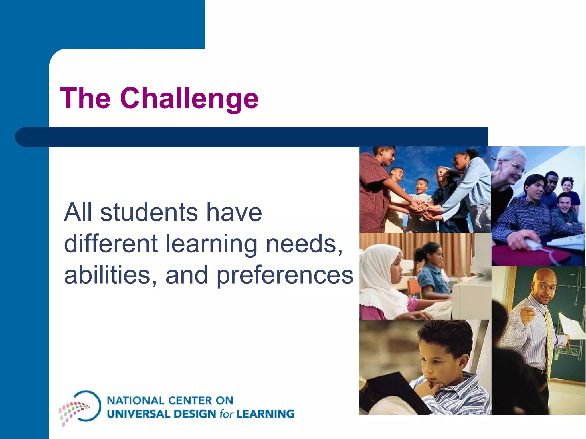 The Challenge All students have different learning needs, abilities, and preferences 