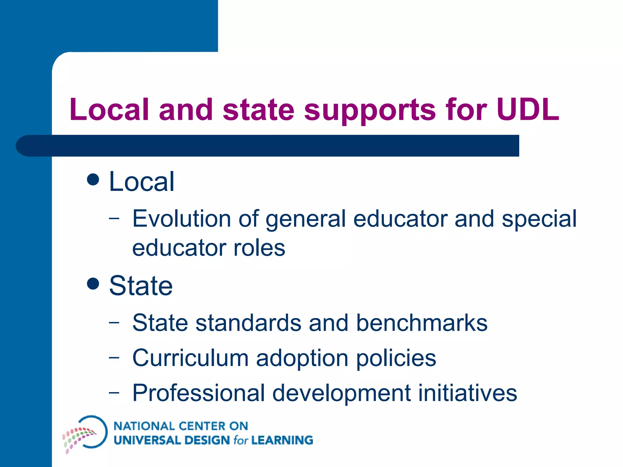 Local and state supports for UDL Local Evolution of general educator and special educator roles State State standards and benchmarks  Curriculum adoption policies Professional development initiatives 