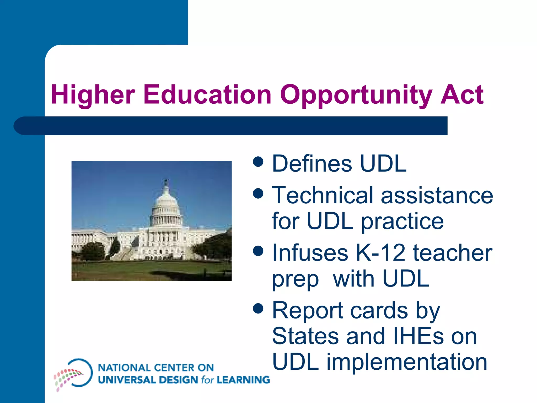 Higher Education Opportunity Act  Defines UDL Technical assistance for UDL practice Infuses K-12 teacher prep  with UDL Report cards by States and IHEs on UDL implementation 