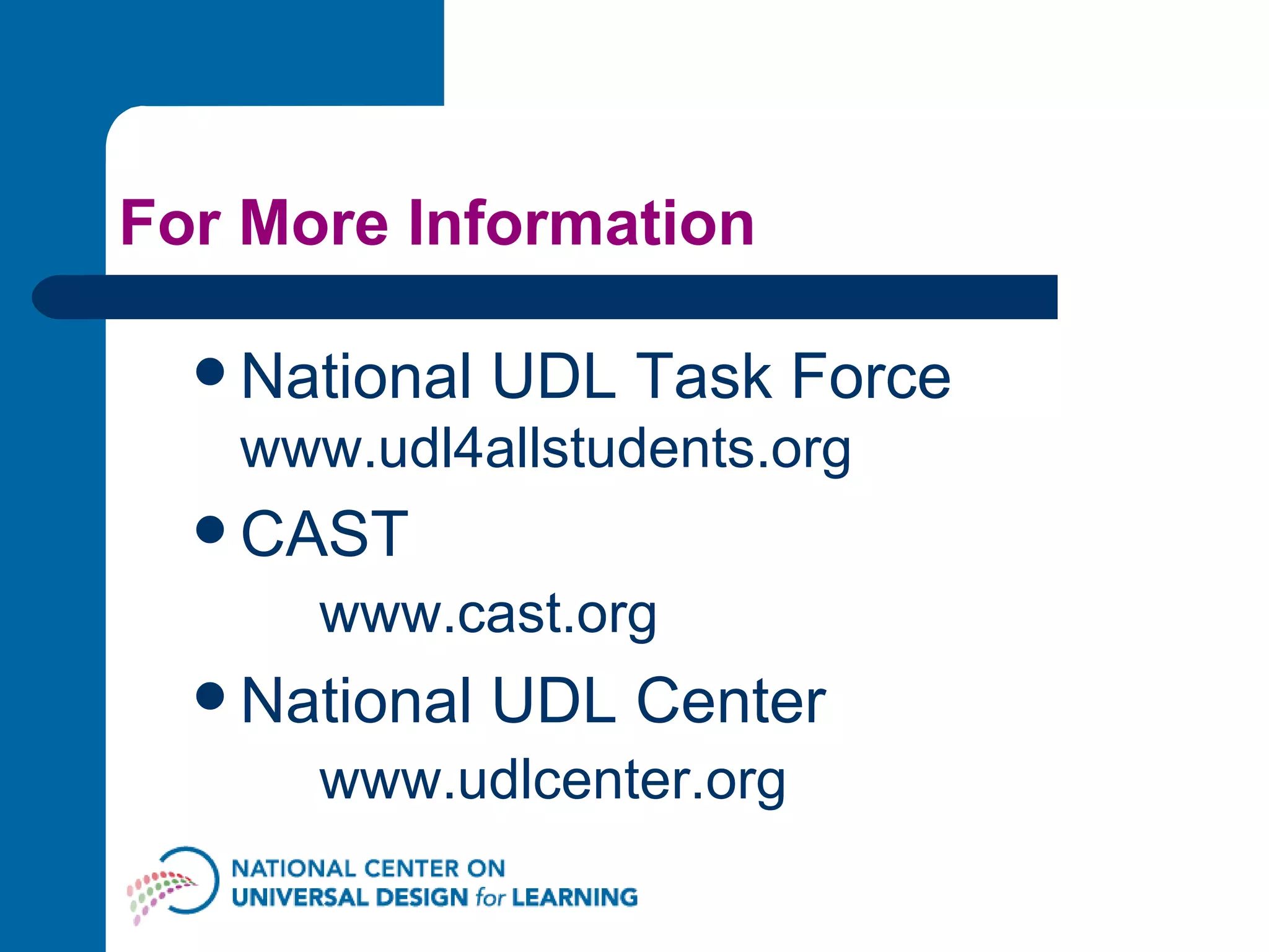 For More Information National UDL Task Force www.udl4allstudents.org   CAST  www.cast.org   National UDL Center  www.udlcenter.org 