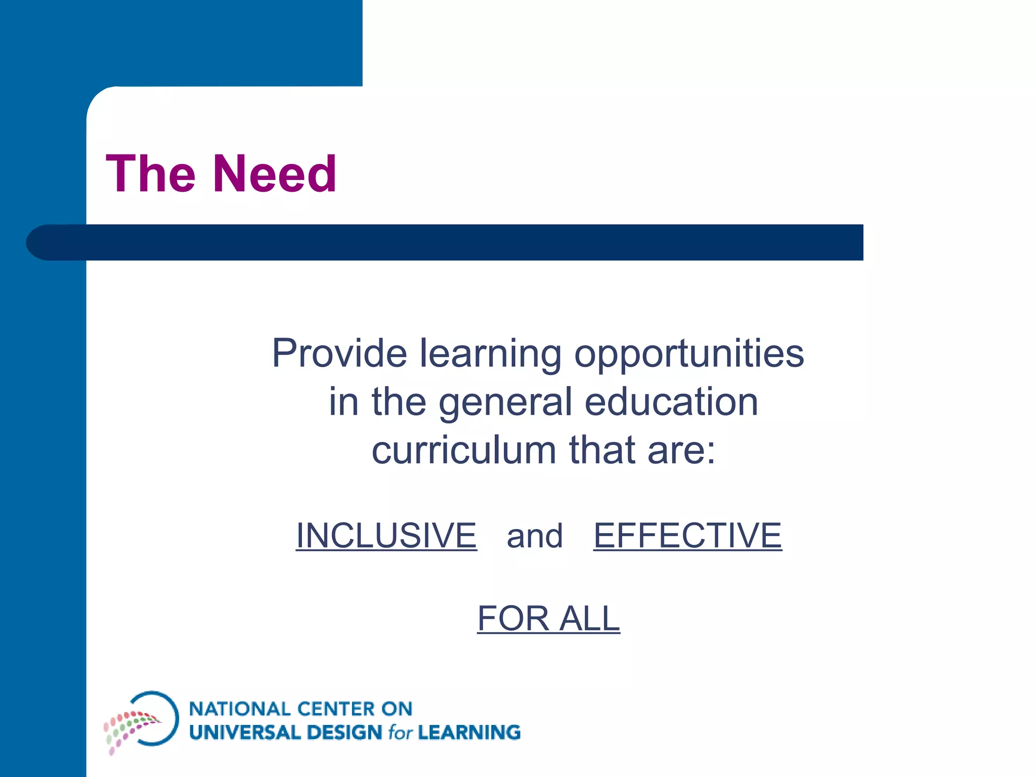 The Need Provide learning opportunities  in the general education curriculum that are: INCLUSIVE   and  EFFECTIVE   FOR ALL 