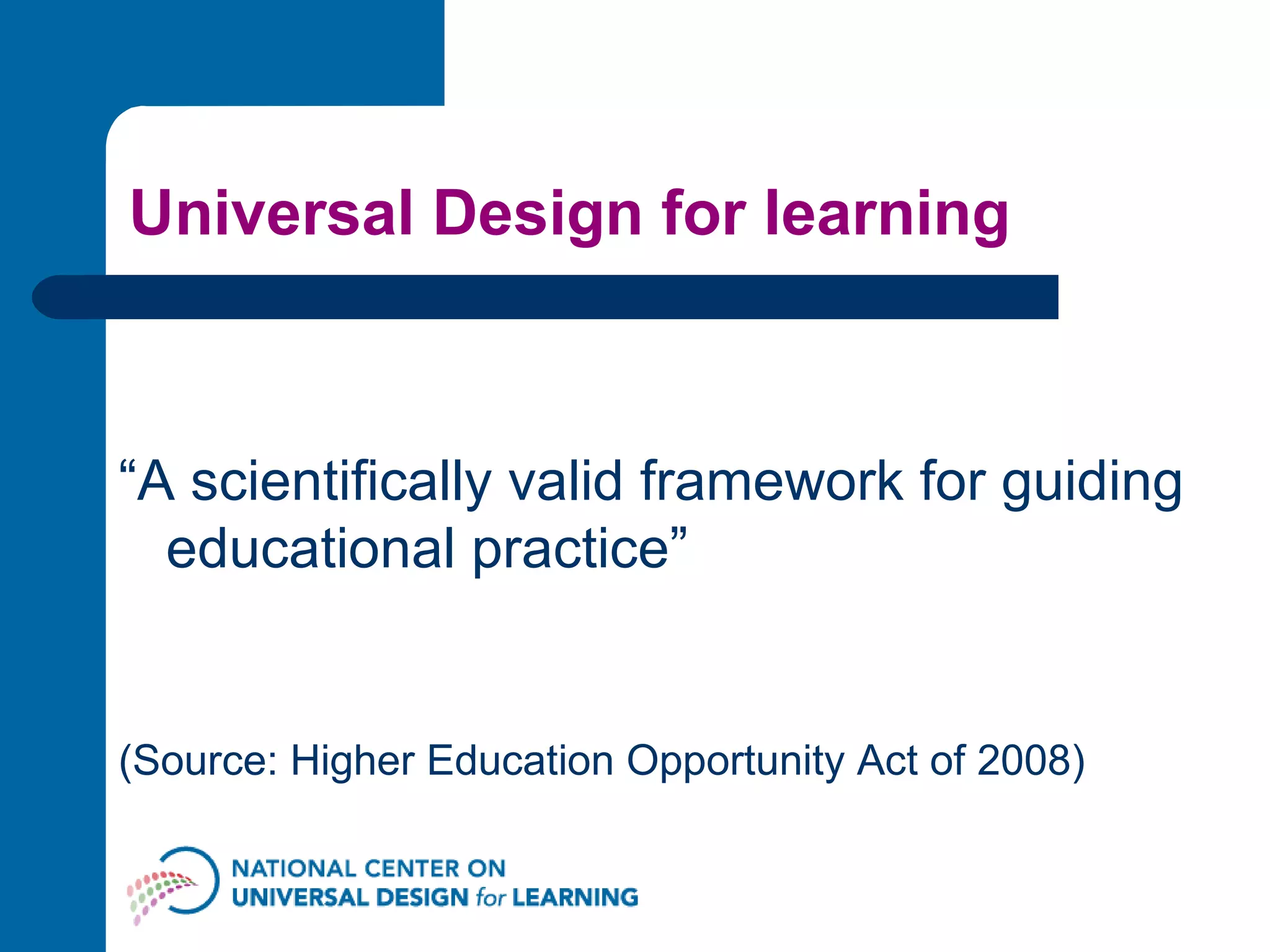 Universal Design for learning “ A scientifically valid framework for guiding educational practice” (Source: Higher Education Opportunity Act of 2008) 