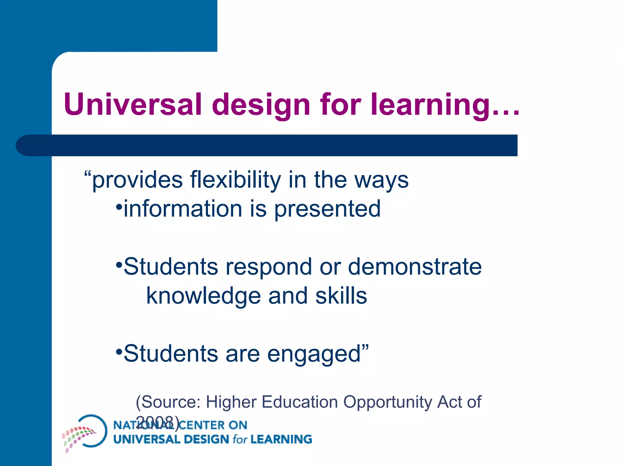 Universal design for learning… “ provides flexibility in the ways information is presented Students respond or demonstrate  knowledge and skills Students are engaged” (Source: Higher Education Opportunity Act of 2008) 