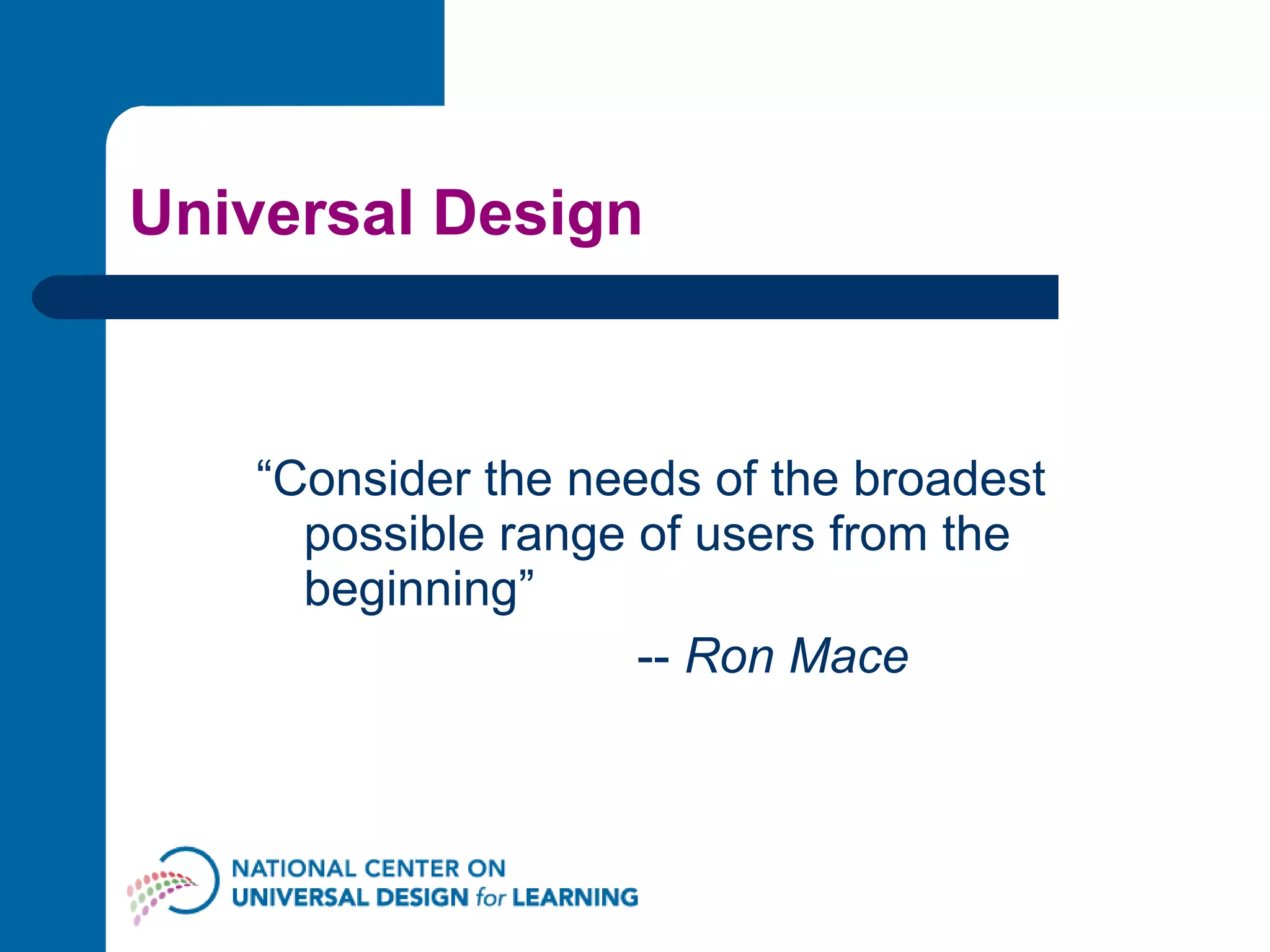 Universal Design “ Consider the needs of the broadest possible range of users from the beginning”  --  Ron Mace 