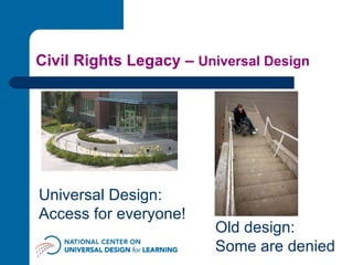 Civil Rights Legacy –  Universal Design Universal Design: Access for everyone! Old design: Some are denied 