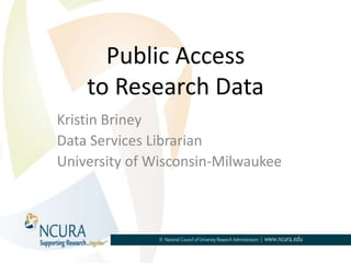 Public Access
to Research Data
Kristin Briney
Data Services Librarian
University of Wisconsin-Milwaukee
 