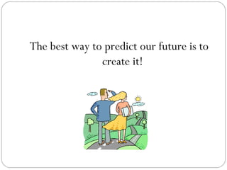 The best way to predict our future is to
               create it!
 
