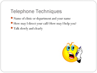 Telephone Techniques
Name of clinic or department and your name
How may I direct your call? How may I help you?
Talk slowly and clearly
 
