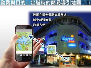  設置在觀光景點等服務處
 減少紙張浪費
 取得方便
Get Message
Or
Send Message
動機與目的：出遊時的簡易導引地圖
 