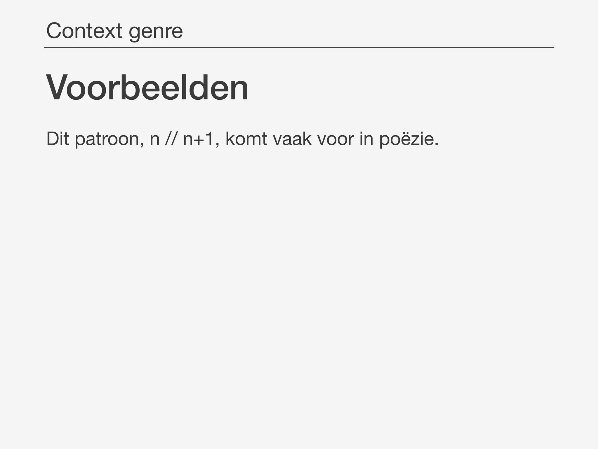 Voorbeelden
Dit patroon, n // n+1, komt vaak voor in poëzie.
Context genre
 