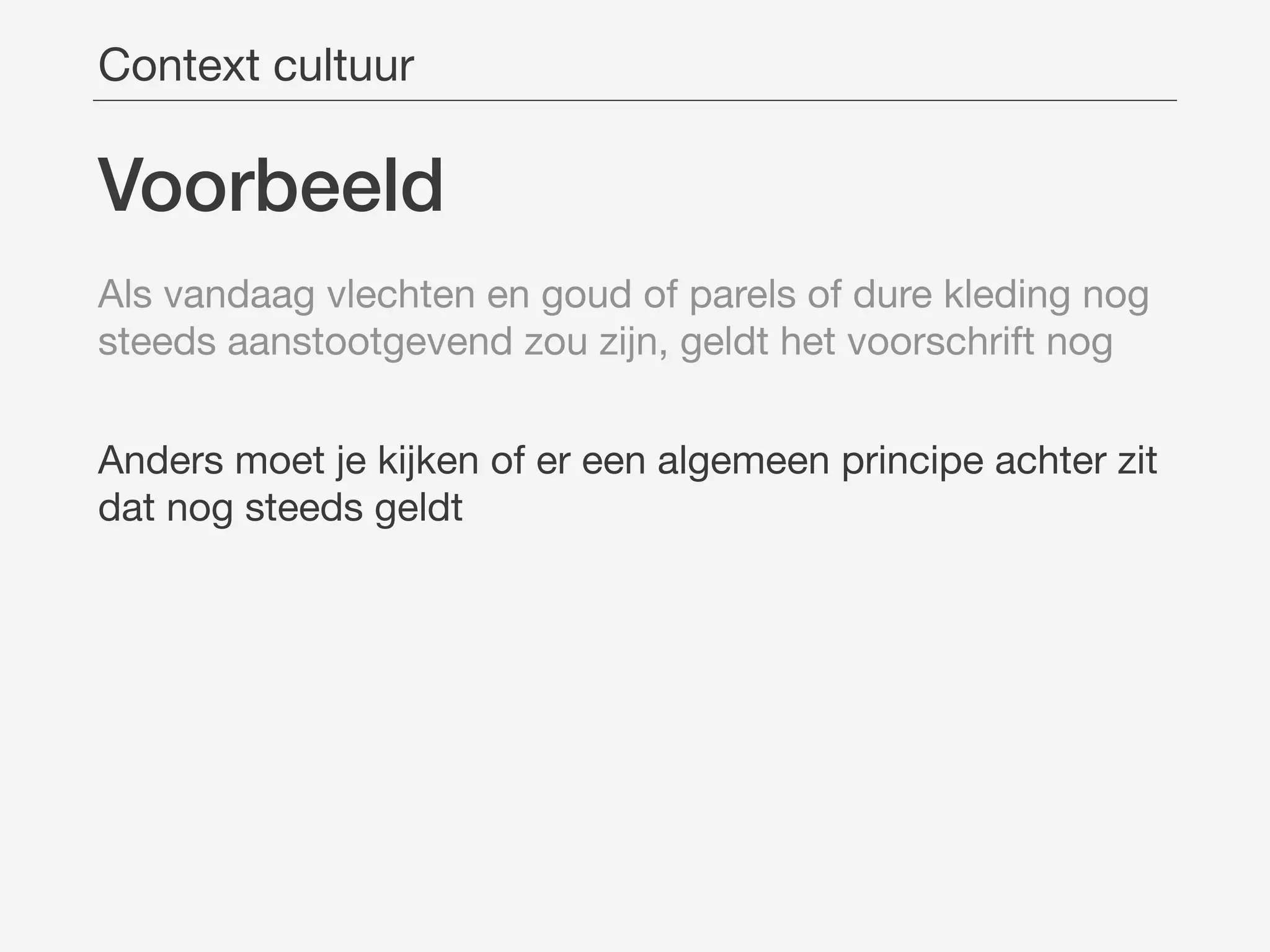 Voorbeeld
Als vandaag vlechten en goud of parels of dure kleding nog
steeds aanstootgevend zou zijn, geldt het voorschrift nog

Anders moet je kijken of er een algemeen principe achter zit
dat nog steeds geldt
Context cultuur
 
