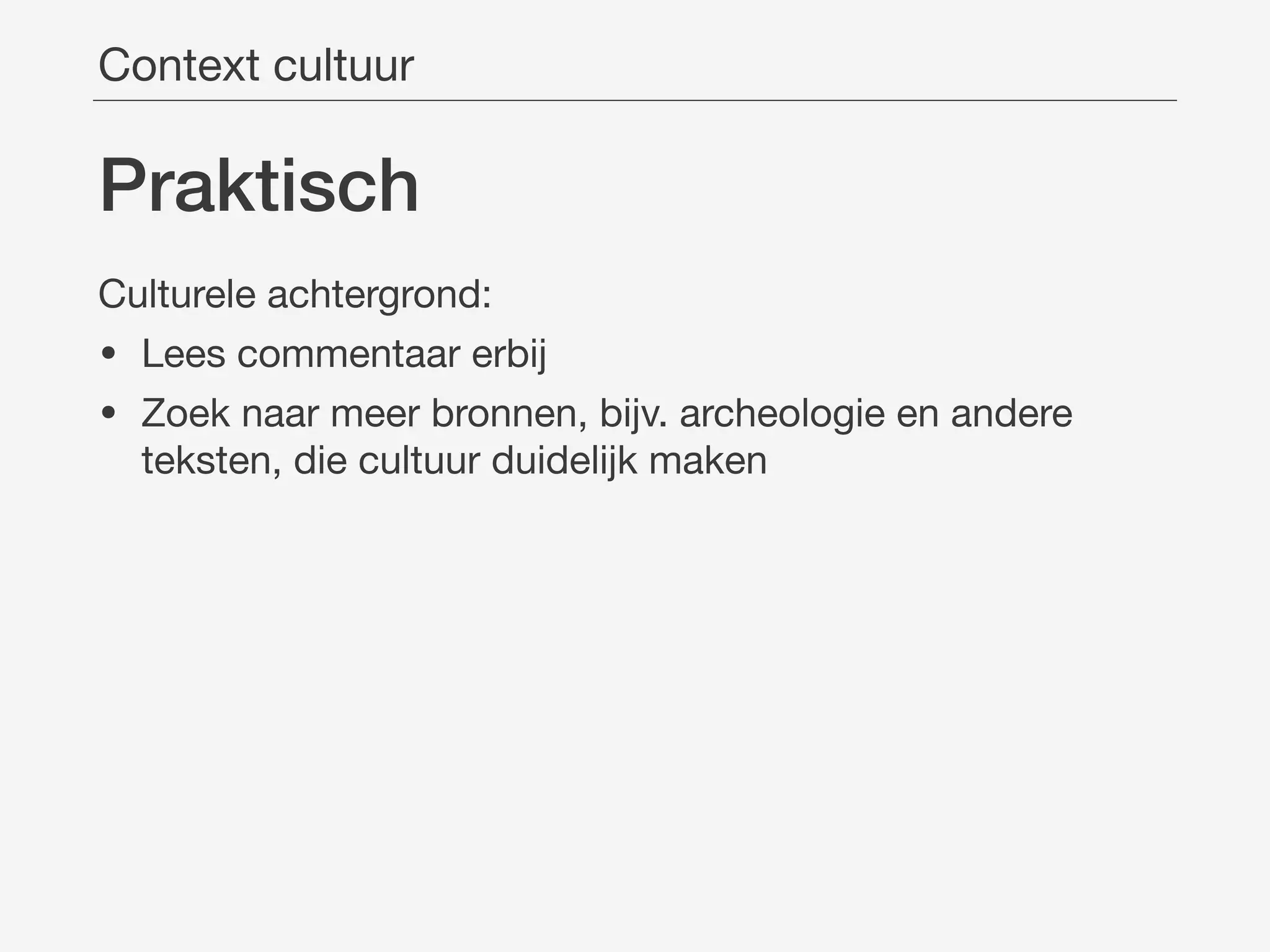 Praktisch
Culturele achtergrond:

• Lees commentaar erbij

• Zoek naar meer bronnen, bijv. archeologie en andere
teksten, die cultuur duidelijk maken
Context cultuur
 
