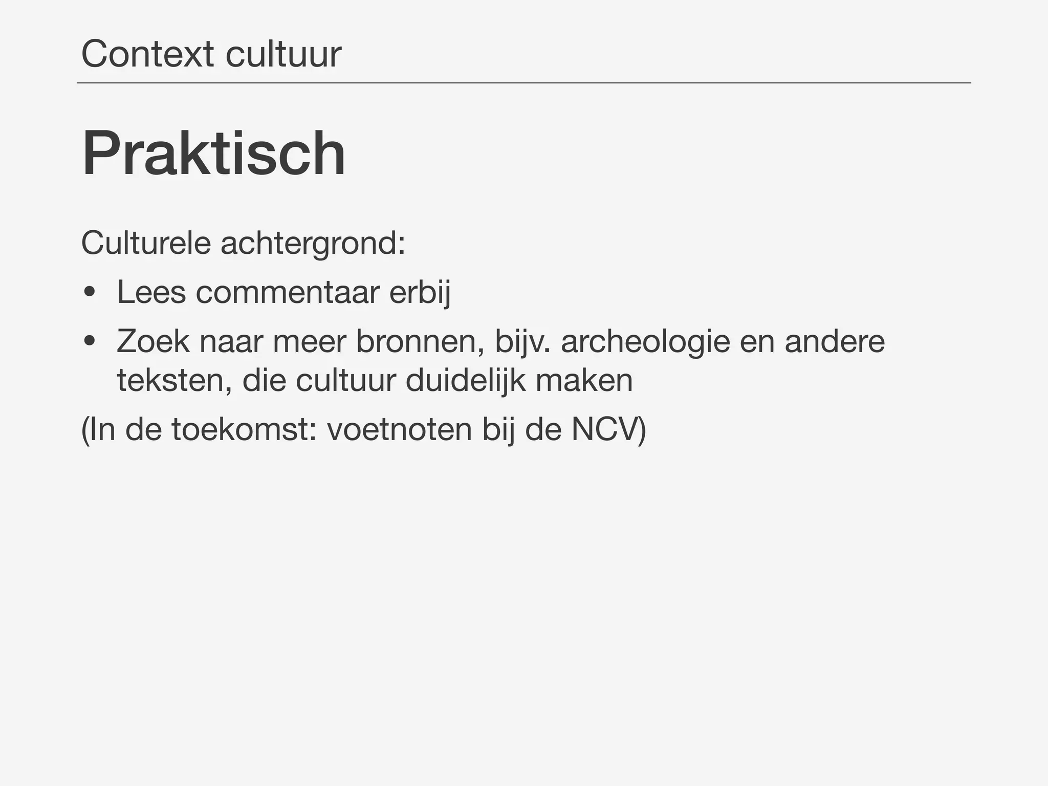 Praktisch
Culturele achtergrond:

• Lees commentaar erbij

• Zoek naar meer bronnen, bijv. archeologie en andere
teksten, die cultuur duidelijk maken

(In de toekomst: voetnoten bij de NCV)
Context cultuur
 