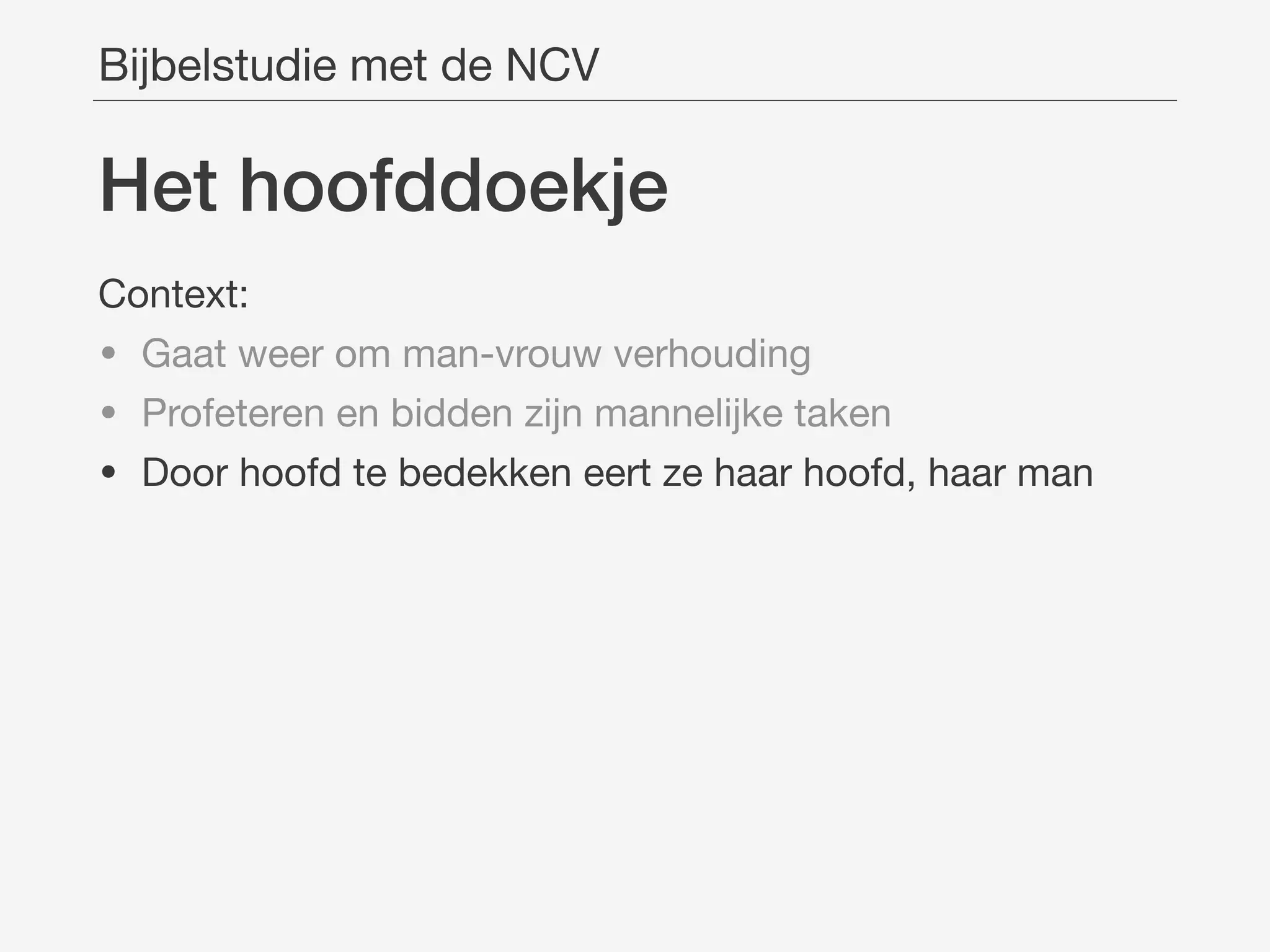 Het hoofddoekje
Context:

• Gaat weer om man-vrouw verhouding

• Profeteren en bidden zijn mannelijke taken

• Door hoofd te bedekken eert ze haar hoofd, haar man
Bijbelstudie met de NCV
 