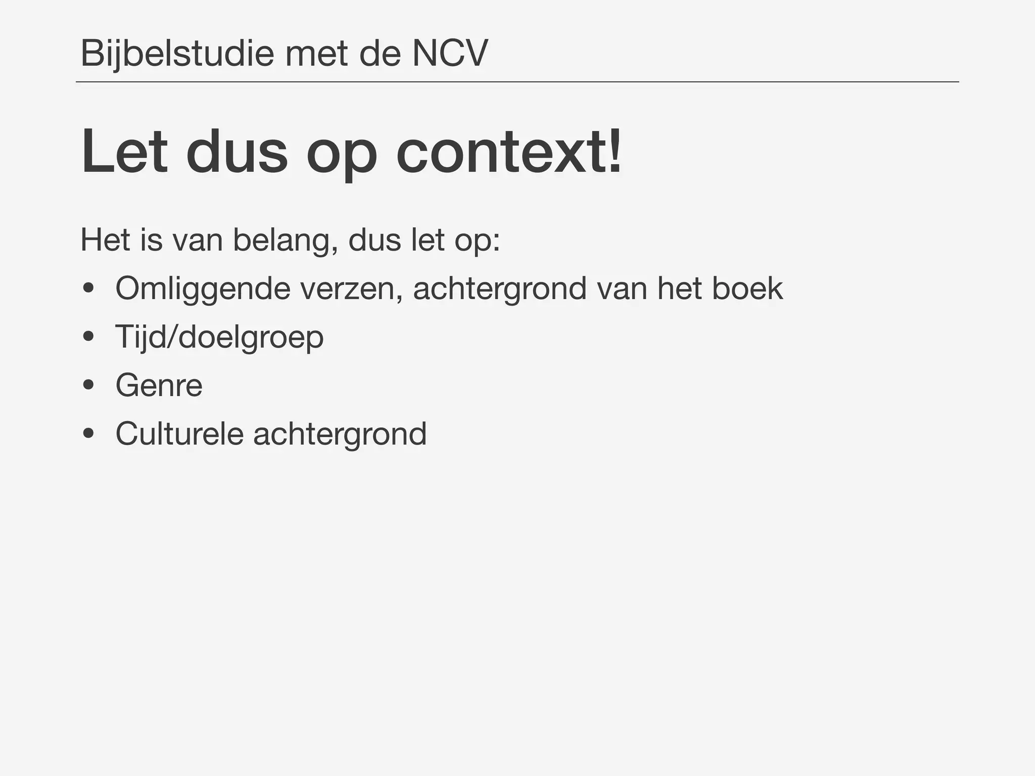 Let dus op context!
Bijbelstudie met de NCV
Het is van belang, dus let op:

• Omliggende verzen, achtergrond van het boek

• Tijd/doelgroep

• Genre

• Culturele achtergrond
 
