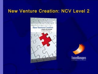 New Venture Creation: Level 2 1
New Venture Creation: NCV Level 2New Venture Creation: NCV Level 2
 