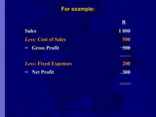 For example:   R Sales 1 000 Less:  Cost of Sales     500 =  Gross Profit   500 Less :   Fixed Expenses   200 =  Net Profit      300 New Venture Creation Level 2 