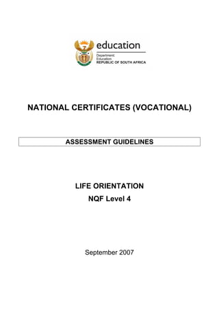 NATIONAL CERTIFICATES (VOCATIONAL)



       ASSESSMENT GUIDELINES




         LIFE ORIENTATION
            NQF Level 4




           September 2007
 