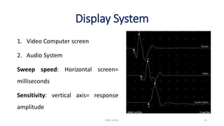 Display System
1. Video Computer screen
2. Audio System
Sweep speed: Horizontal screen=
milliseconds
Sensitivity: vertical axis= response
amplitude
EMG & NCV 13
 