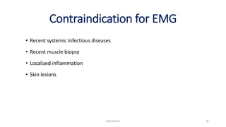 Contraindication for EMG
• Recent systemic infectious diseases
• Recent muscle biopsy
• Localized inflammation
• Skin lesions
EMG & NCV 46
 