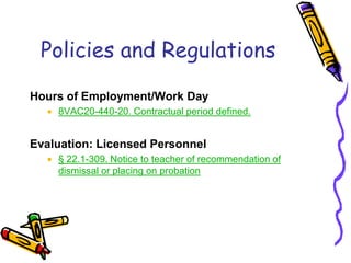 Policies and RegulationsHours of Employment/Work Day8VAC20-440-20. Contractual period defined.Evaluation: Licensed Personnel§ 22.1-309. Notice to teacher of recommendation of dismissal or placing on probation