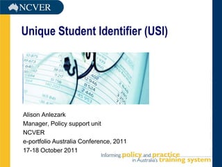 Unique Student Identifier (USI)




Alison Anlezark
Manager, Policy support unit
NCVER
e-portfolio Australia Conference, 2011
17-18 October 2011
 