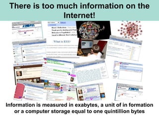 There is too much information on the
               Internet!




Information is measured in exabytes, a unit of in formation
    or a computer storage equal to one quintillion bytes
 