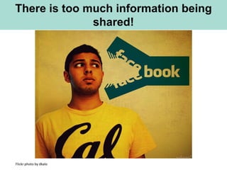 There is too much information being
              shared!




Flickr photo by dkalo
 