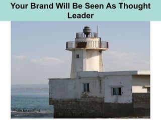 Your Brand Will Be Seen As Thought
              Leader




Photo by spdl_n1
 