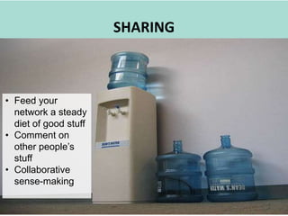 Share
                       SHARING



• Feed your
  network a steady
  diet of good stuff
• Comment on
  other people’s
  stuff
• Collaborative
  sense-making
 