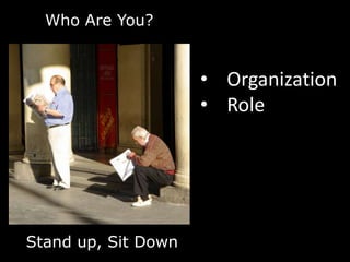 Who Are You?


                     • Organization
                     • Role




Stand up, Sit Down
 
