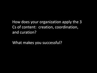 How does your organization apply the 3
Cs of content: creation, coordination,
and curation?

What makes you successful?
 