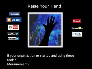 Raise Your Hand!




If your organization or startup and using these
tools?
Measurement?
 
