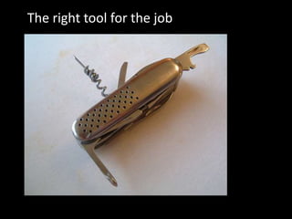 The right tool for the job
 