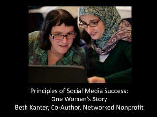 Principles of Social Media Success:
             One Women’s Story
Beth Kanter, Co-Author, Networked Nonprofit
 