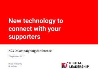 New technology to
connect with your
supporters
NCVO Campaigning conference
7 September 2017
Brani Milosevic
@ bubana
 