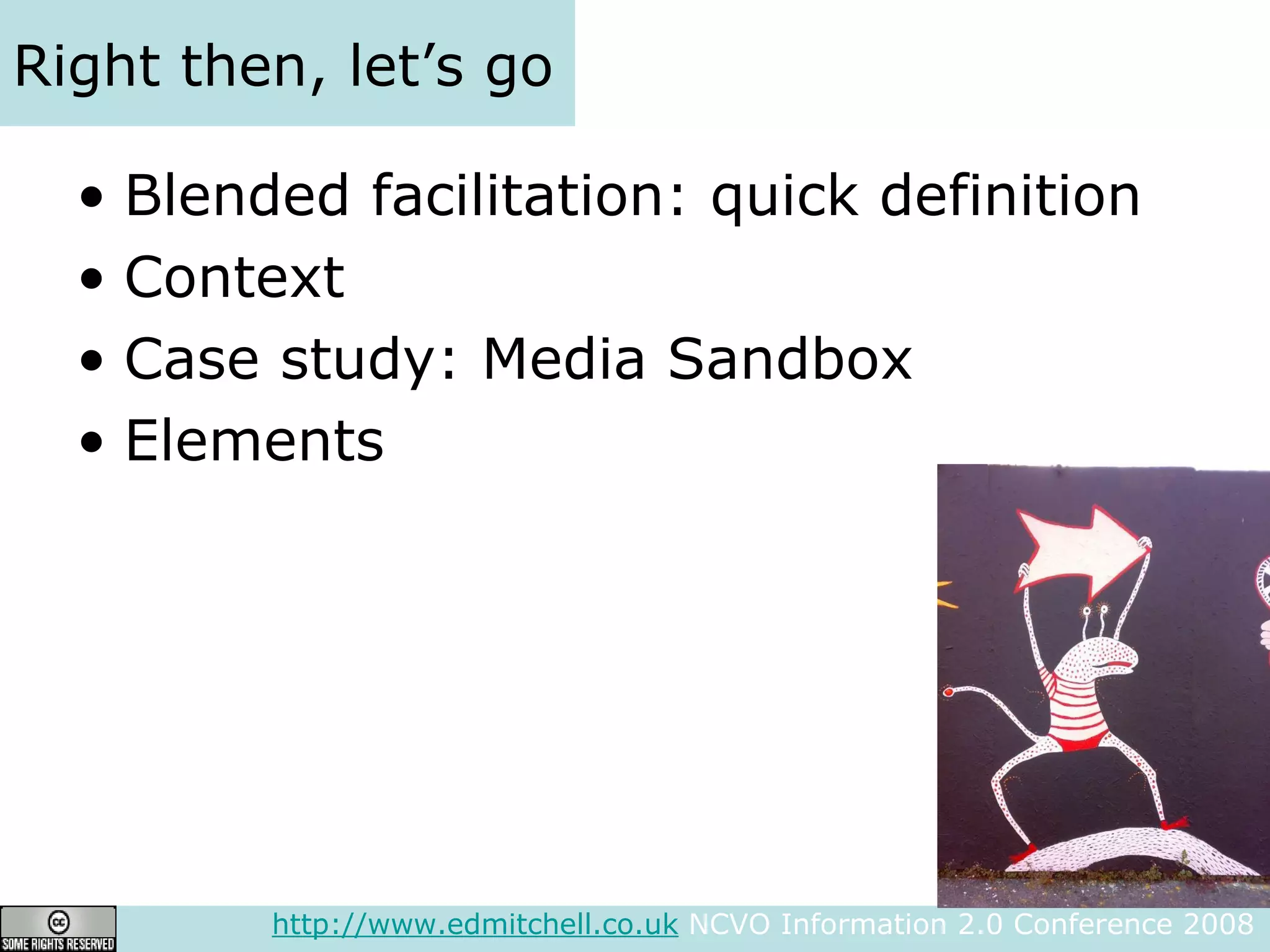 Right then, let’s go Blended facilitation: quick definition Context Case study: Media Sandbox Elements http://www.edmitchell.co.uk  NCVO Information 2.0 Conference 2008  