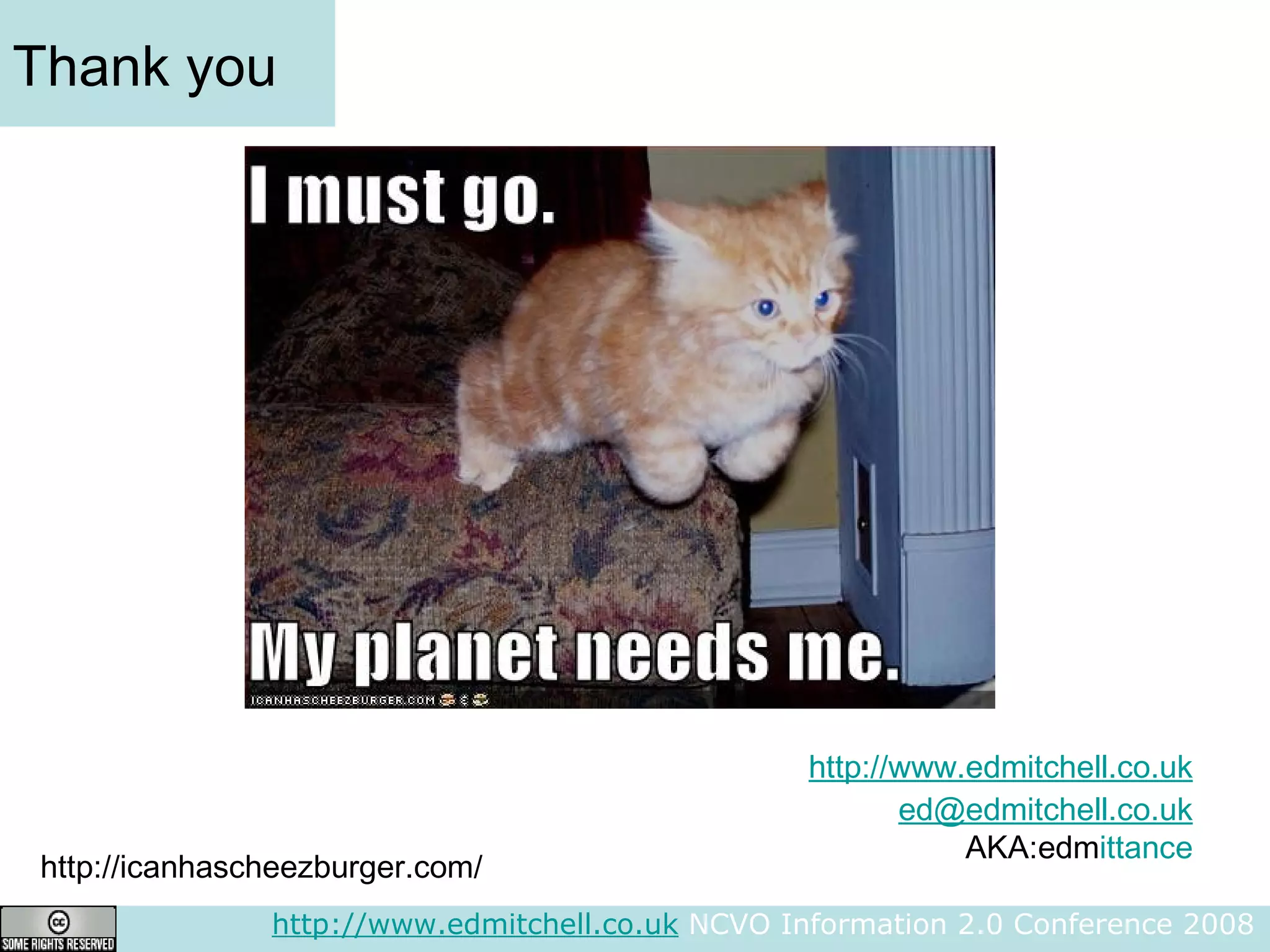 Thank you http://www.edmitchell.co.uk  NCVO Information 2.0 Conference 2008  http://www.edmitchell.co.uk [email_address] AKA:edm ittance http://icanhascheezburger.com/ 