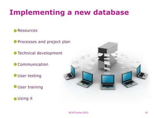 Implementing a new database
Resources
Processes and project plan
Technical development
Communication
User testing
User training
Using it
NCVO Evolve 2013 14
 
