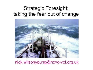Strategic Foresight: taking the fear out of change [email_address] 