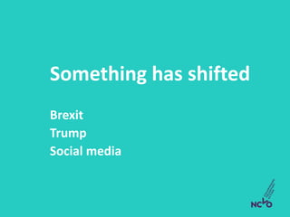 Something has shifted
Brexit
Trump
Social media
 