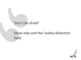 ‘Don’t be afraid’
Steve Jobs and the ‘reality distortion
field’
 