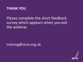 THANK YOU
Please complete the short feedback
survey which appears when you exit
the webinar.
training@ncvo.org.uk
31
 