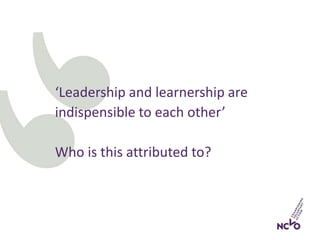 ‘Leadership and learnership are
indispensible to each other’
Who is this attributed to?
 