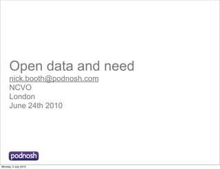 Open data and need
      nick.booth@podnosh.com
      NCVO
      London
      June 24th 2010




Monday, 5 July 2010
 