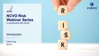 Introduction
________________
Claire Legg
NCVO
NCVO Risk
Webinar Series
in partnership with Zurich
 